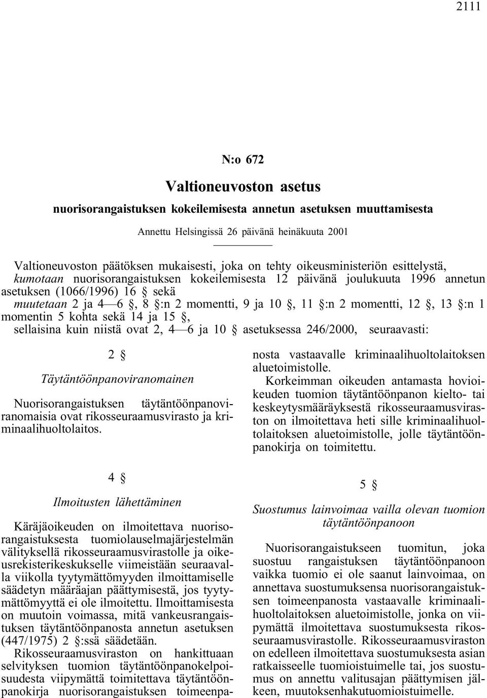 14 ja 15, sellaisina kuin niistä ovat 2, 4 6 ja 10 asetuksessa 246/2000, seuraavasti: 2 Täytäntöönpanoviranomainen Nuorisorangaistuksen täytäntöönpanoviranomaisia ovat rikosseuraamusvirasto ja