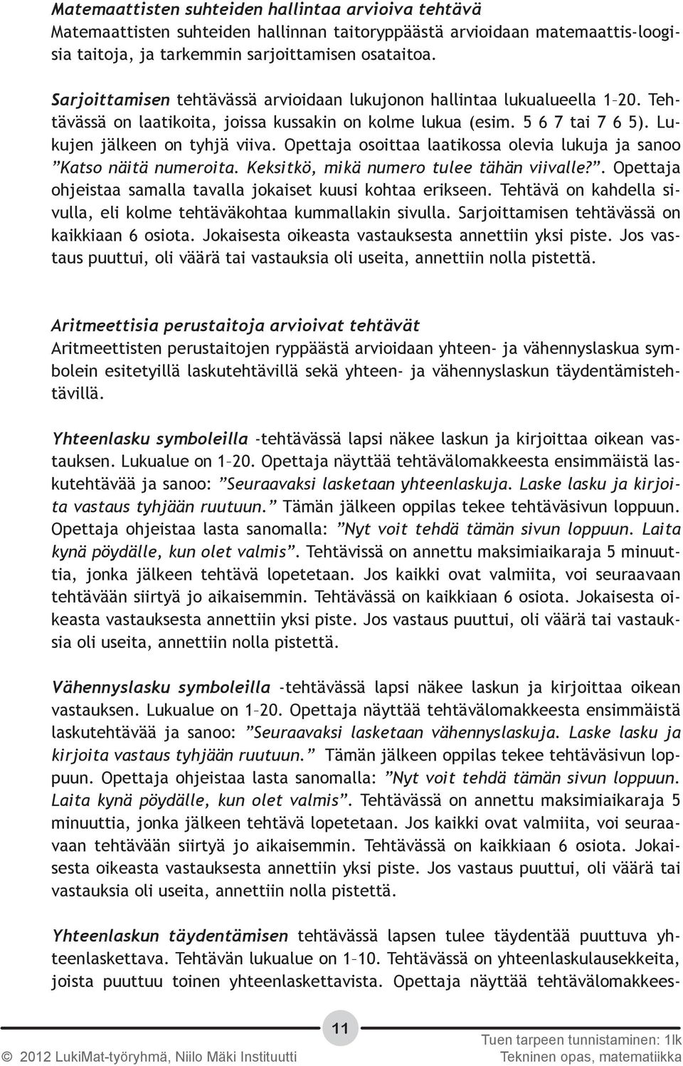 Opettaja osoittaa laatikossa olevia lukuja ja sanoo Katso näitä numeroita. Keksitkö, mikä numero tulee tähän viivalle?. Opettaja ohjeistaa samalla tavalla jokaiset kuusi kohtaa erikseen.