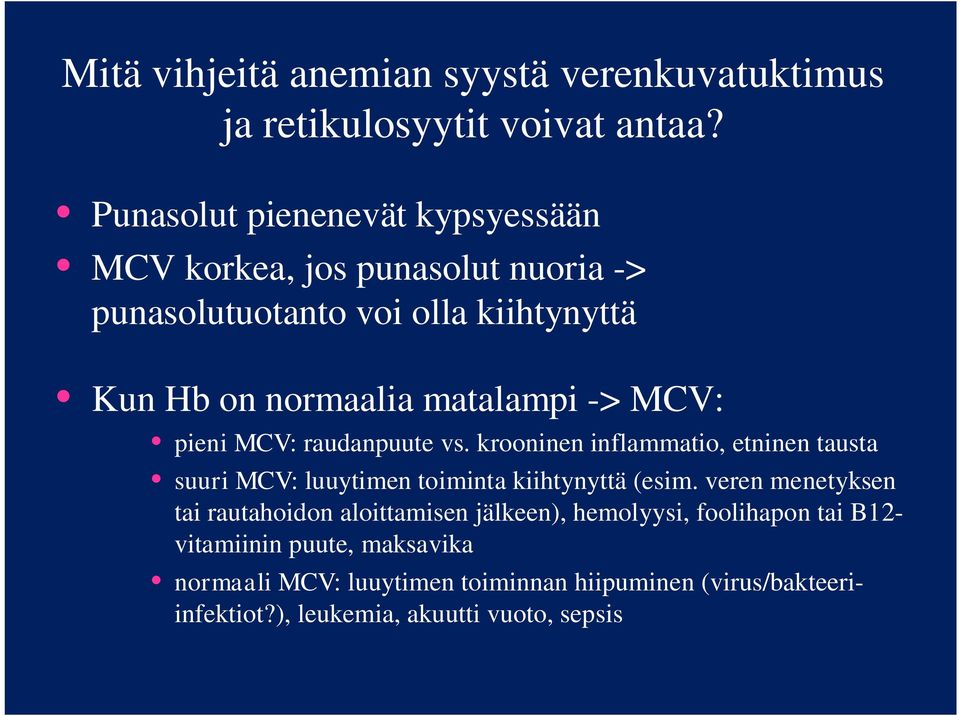 MCV: pieni MCV: raudanpuute vs. krooninen inflammatio, etninen tausta suuri MCV: luuytimen toiminta kiihtynyttä (esim.