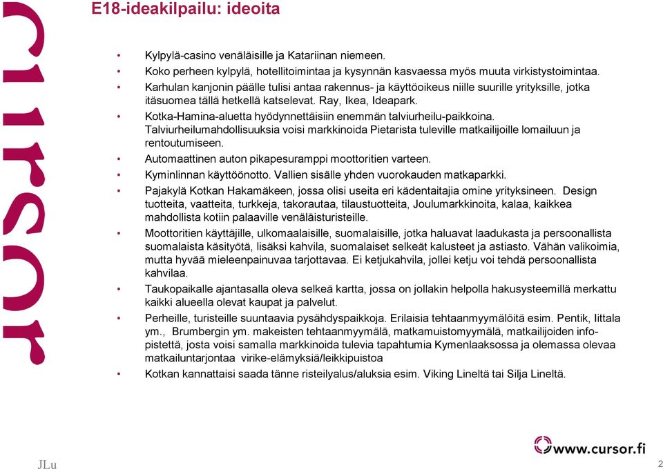 Kotka-Hamina-aluetta hyödynnettäisiin enemmän talviurheilu-paikkoina. Talviurheilumahdollisuuksia voisi markkinoida Pietarista tuleville matkailijoille lomailuun ja rentoutumiseen.