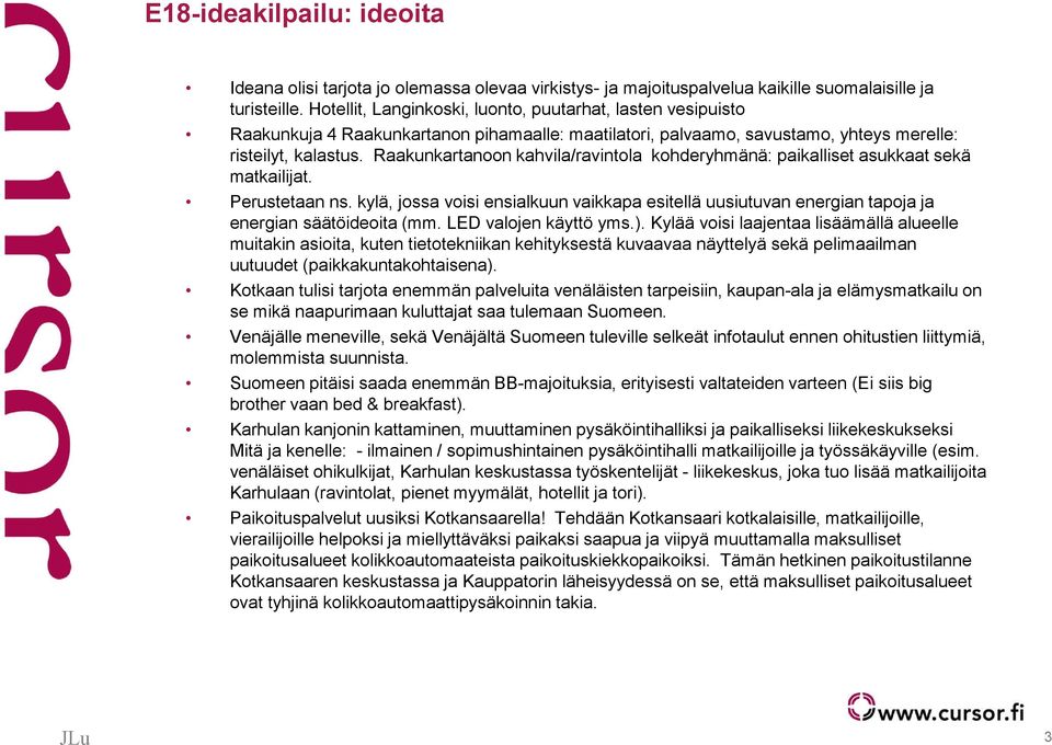 Raakunkartanoon kahvila/ravintola kohderyhmänä: paikalliset asukkaat sekä matkailijat. Perustetaan ns.