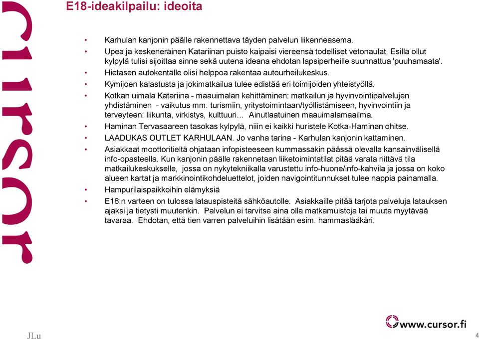 Kymijoen kalastusta ja jokimatkailua tulee edistää eri toimijoiden yhteistyöllä. Kotkan uimala Katariina - maauimalan kehittäminen: matkailun ja hyvinvointipalvelujen yhdistäminen - vaikutus mm.