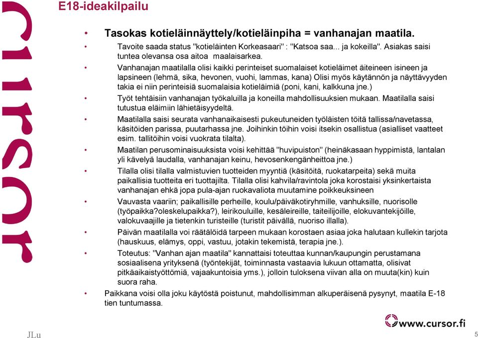 Vanhanajan maatilalla olisi kaikki perinteiset suomalaiset kotieläimet äiteineen isineen ja lapsineen (lehmä, sika, hevonen, vuohi, lammas, kana) Olisi myös käytännön ja näyttävyyden takia ei niin