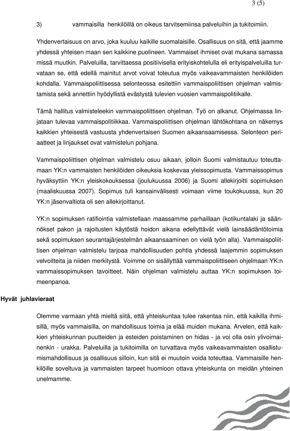 Palveluilla, tarvittaessa positiivisella erityiskohtelulla eli erityispalveluilla turvataan se, että edellä mainitut arvot voivat toteutua myös vaikeavammaisten henkilöiden kohdalla.