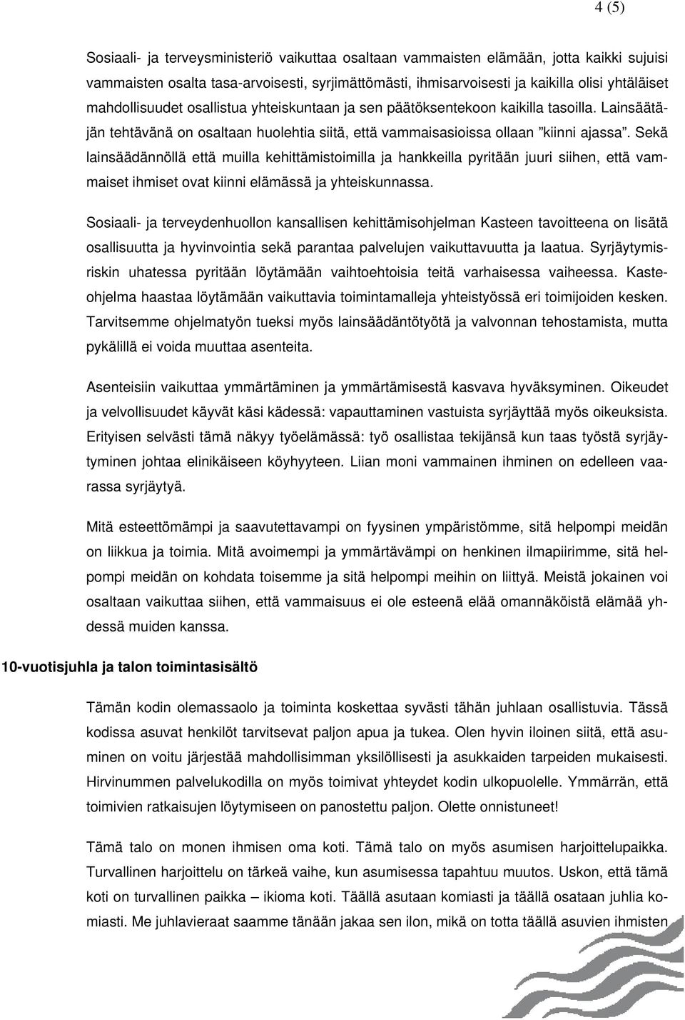 Sekä lainsäädännöllä että muilla kehittämistoimilla ja hankkeilla pyritään juuri siihen, että vammaiset ihmiset ovat kiinni elämässä ja yhteiskunnassa.