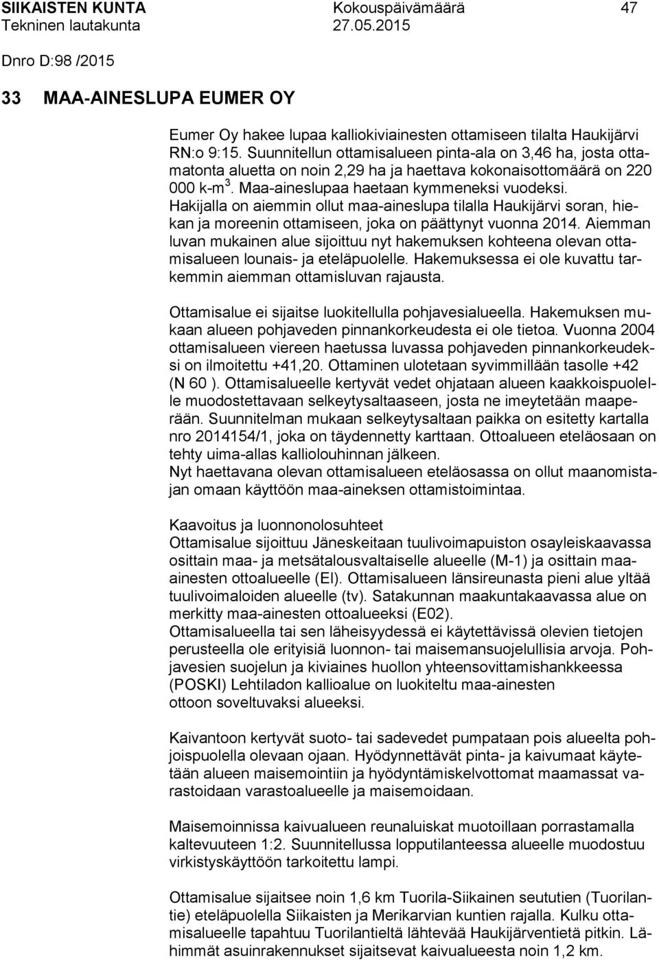 Hakijalla on aiemmin ollut maa-aineslupa tilalla Haukijärvi soran, hiekan ja moreenin ottamiseen, joka on päättynyt vuonna 2014.