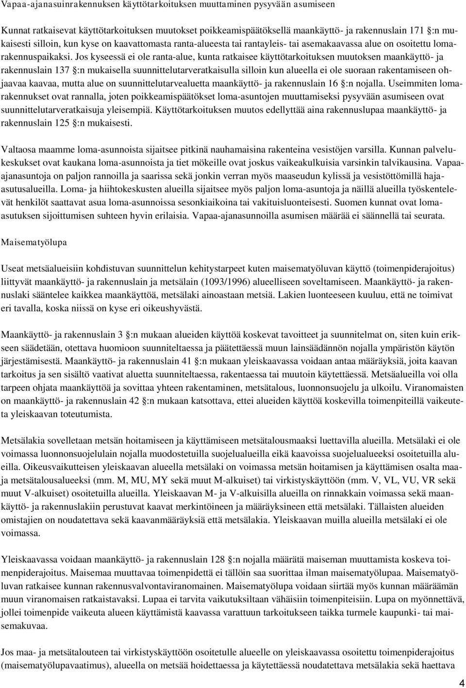 Jos kyseessä ei ole ranta-alue, kunta ratkaisee käyttötarkoituksen muutoksen maankäyttö- ja rakennuslain 137 :n mukaisella suunnittelutarveratkaisulla silloin kun alueella ei ole suoraan