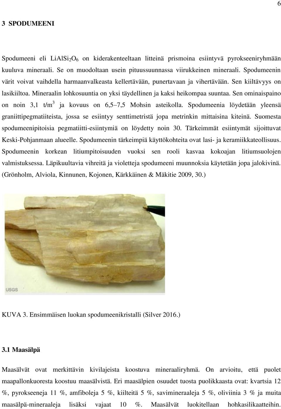 Sen ominaispaino on noin 3,1 t/m 3 ja kovuus on 6,5 7,5 Mohsin asteikolla. Spodumeenia löydetään yleensä graniittipegmatiiteista, jossa se esiintyy senttimetristä jopa metrinkin mittaisina kiteinä.