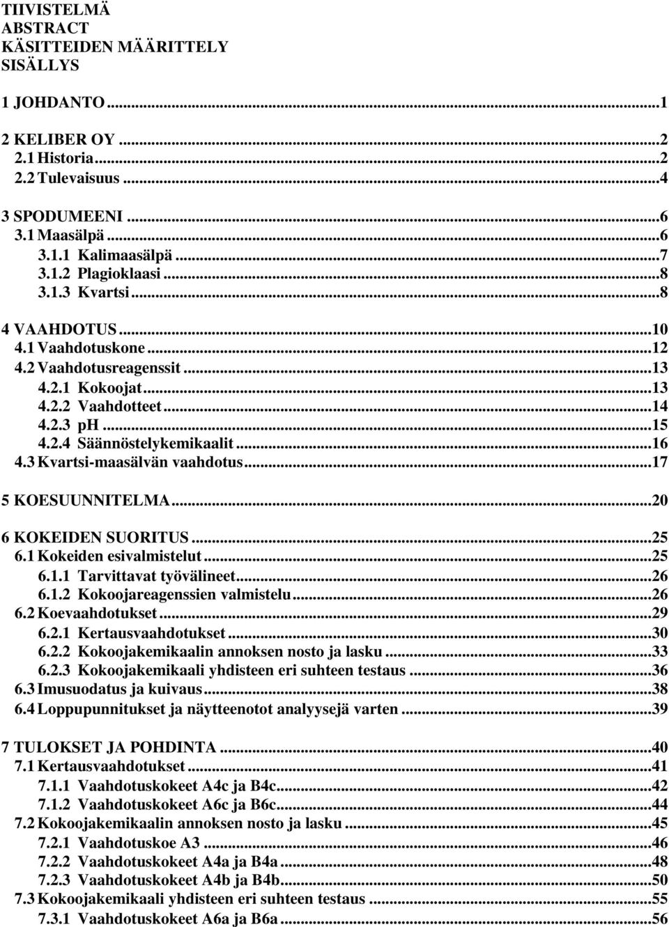 3 Kvartsi-maasälvän vaahdotus... 17 5 KOESUUNNITELMA... 20 6 KOKEIDEN SUORITUS... 25 6.1 Kokeiden esivalmistelut... 25 6.1.1 Tarvittavat työvälineet... 26 6.1.2 Kokoojareagenssien valmistelu... 26 6.2 Koevaahdotukset.