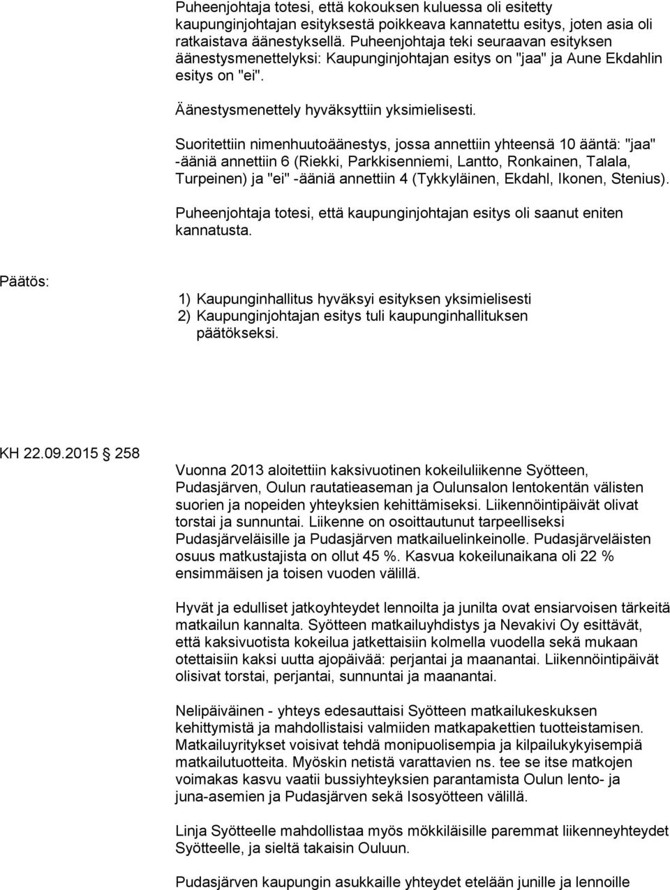 Suoritettiin nimenhuutoäänestys, jossa annettiin yhteensä 10 ääntä: "jaa" -ääniä annettiin 6 (Riekki, Parkkisenniemi, Lantto, Ronkainen, Talala, Turpeinen) ja "ei" -ääniä annettiin 4 (Tykkyläinen,