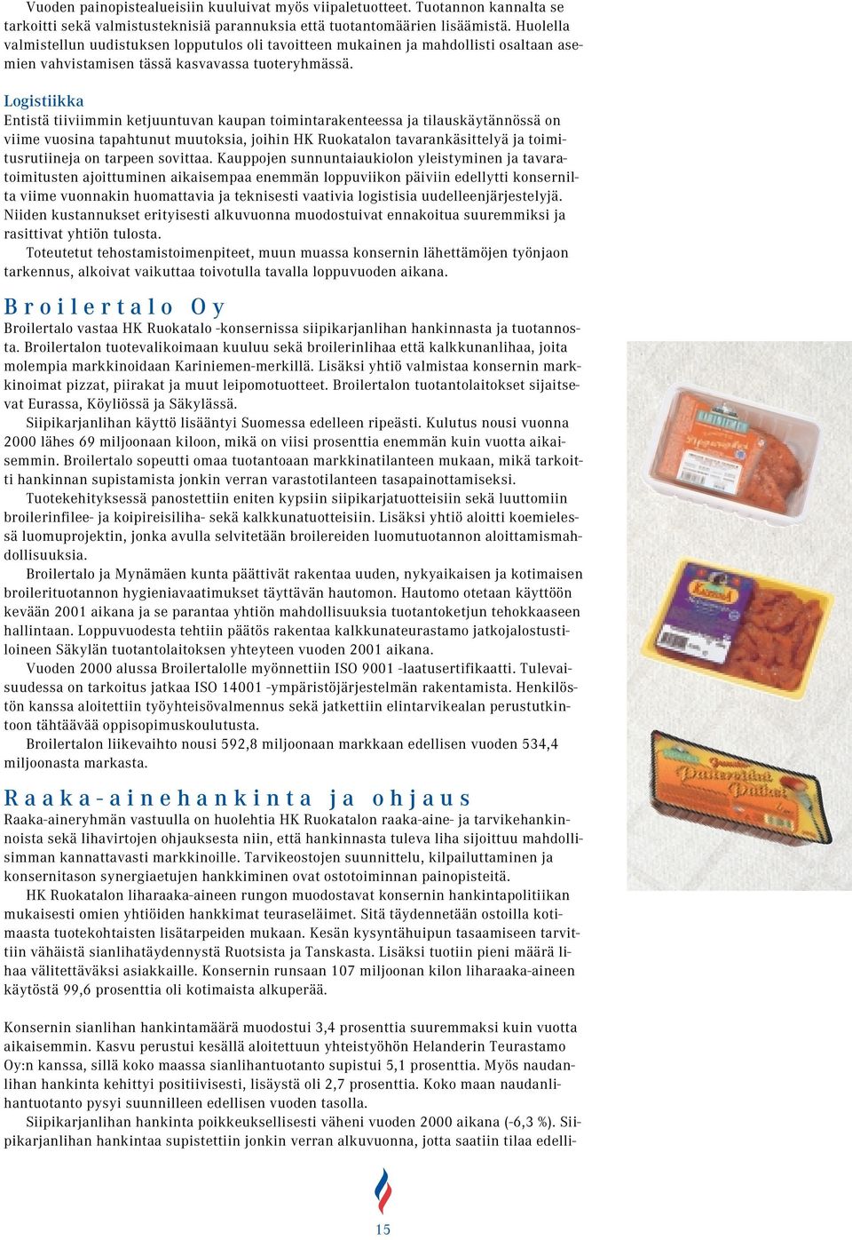 Logistiikka Entistä tiiviimmin ketjuuntuvan kaupan toimintarakenteessa ja tilauskäytännössä on viime vuosina tapahtunut muutoksia, joihin HK Ruokatalon tavarankäsittelyä ja toimitusrutiineja on