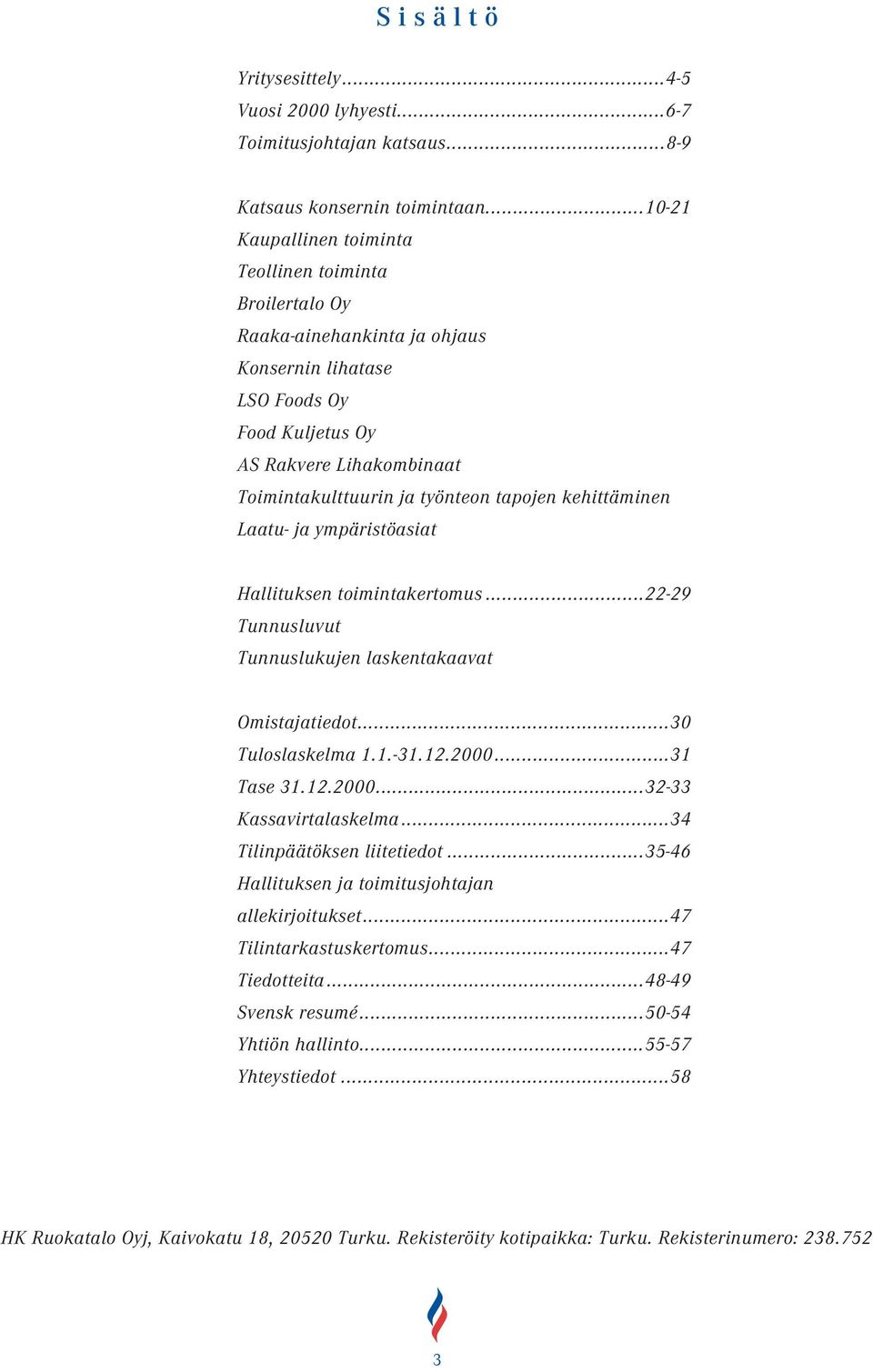 tapojen kehittäminen Laatu- ja ympäristöasiat Hallituksen toimintakertomus...22-29 Tunnusluvut Tunnuslukujen laskentakaavat Omistajatiedot...30 Tuloslaskelma 1.1.-31.12.2000...31 Tase 31.12.2000...32-33 Kassavirtalaskelma.