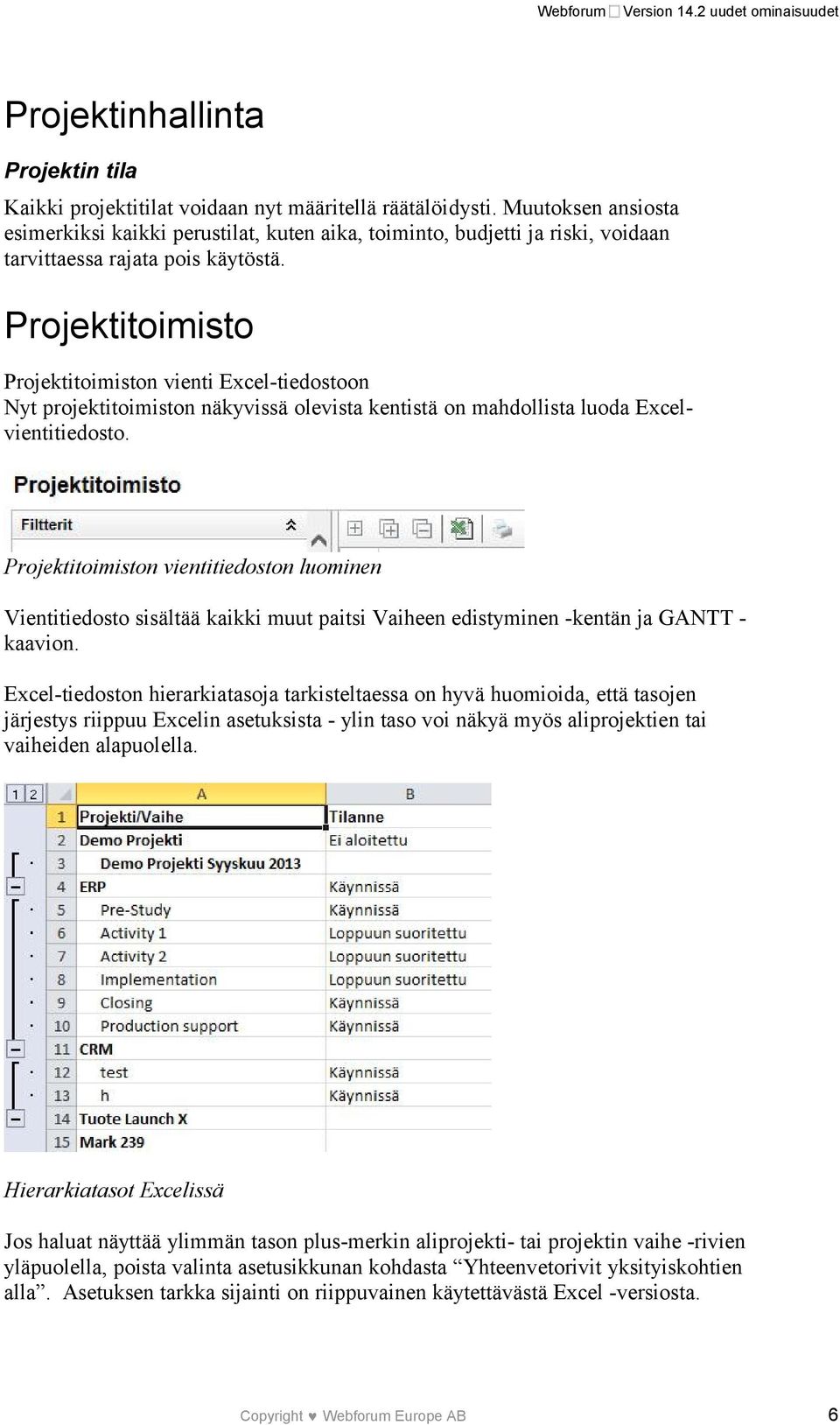 Projektitoimisto Projektitoimiston vienti Excel-tiedostoon Nyt projektitoimiston näkyvissä olevista kentistä on mahdollista luoda Excelvientitiedosto.