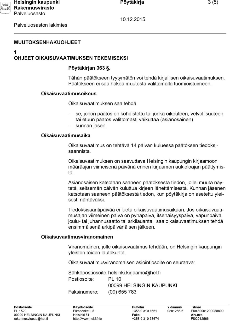 Oikaisuvaatimusoikeus Oikaisuvaatimuksen saa tehdä se, johon päätös on kohdistettu tai jonka oikeuteen, velvollisuuteen tai etuun päätös välittömästi vaikuttaa (asianosainen) kunnan jäsen.