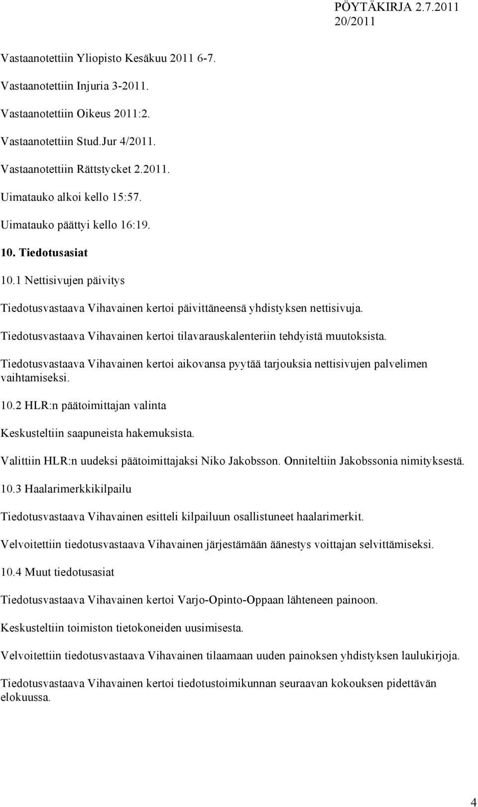 Tiedotusvastaava Vihavainen kertoi tilavarauskalenteriin tehdyistä muutoksista. Tiedotusvastaava Vihavainen kertoi aikovansa pyytää tarjouksia nettisivujen palvelimen vaihtamiseksi. 10.