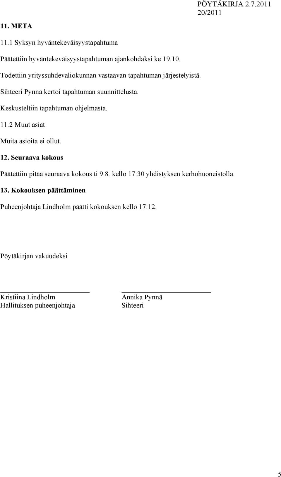 Keskusteltiin tapahtuman ohjelmasta. 11.2 Muut asiat Muita asioita ei ollut. 12. Seuraava kokous Päätettiin pitää seuraava kokous ti 9.8.