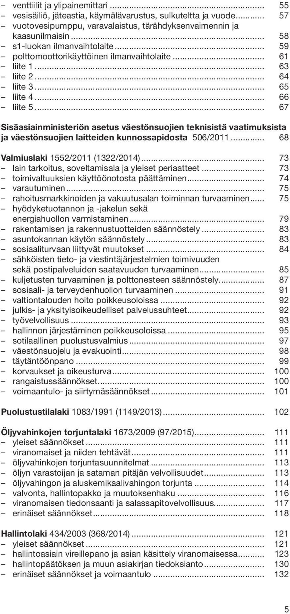 .. 67 Sisäasiainministeriön asetus väestönsuojien teknisistä vaatimuksista ja väestönsuojien laitteiden kunnossapidosta 506/2011... 68 Valmiuslaki 1552/2011 (1322/2014).