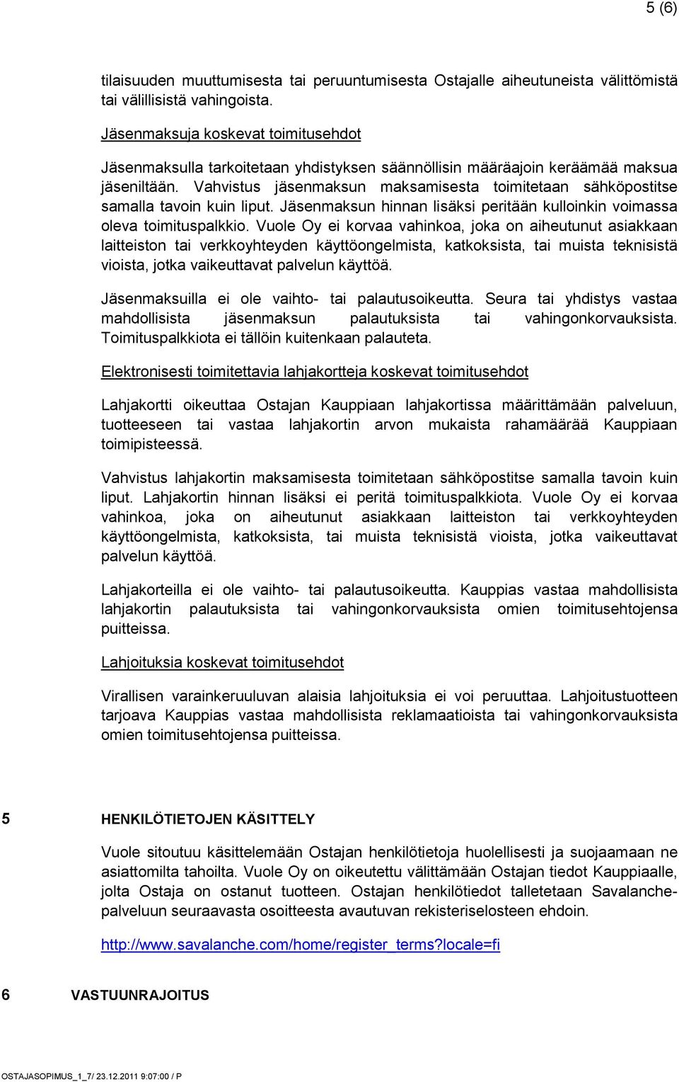 Vahvistus jäsenmaksun maksamisesta toimitetaan sähköpostitse samalla tavoin kuin liput. Jäsenmaksun hinnan lisäksi peritään kulloinkin voimassa oleva toimituspalkkio.