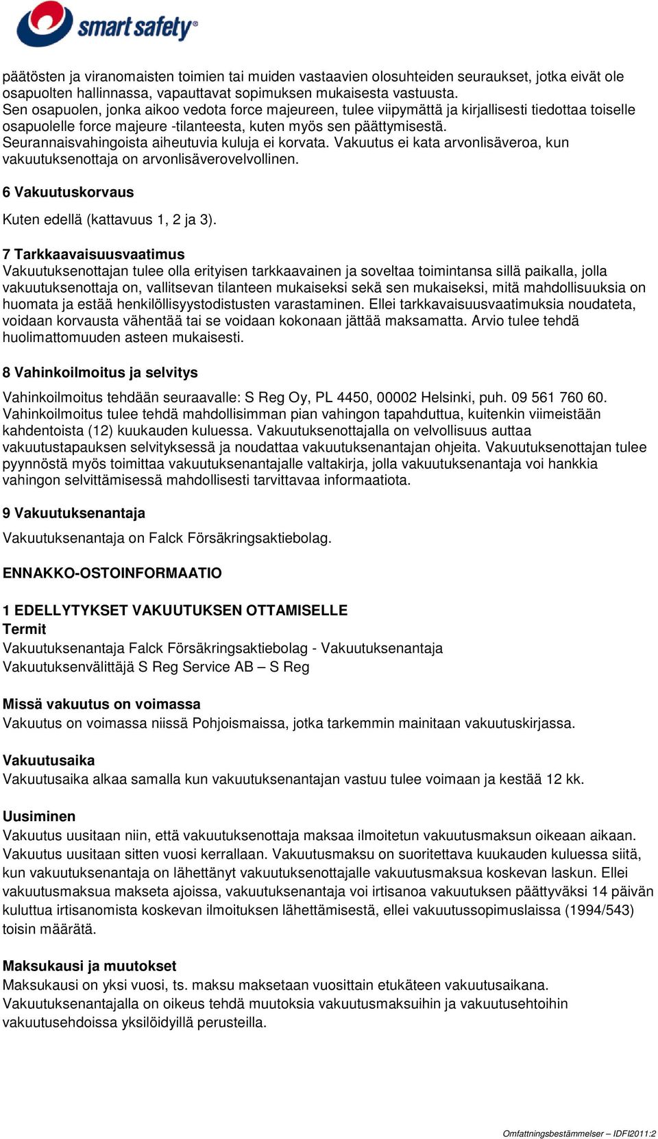 Seurannaisvahingoista aiheutuvia kuluja ei korvata. Vakuutus ei kata arvonlisäveroa, kun vakuutuksenottaja on arvonlisäverovelvollinen. 6 Vakuutuskorvaus Kuten edellä (kattavuus 1, 2 ja 3).