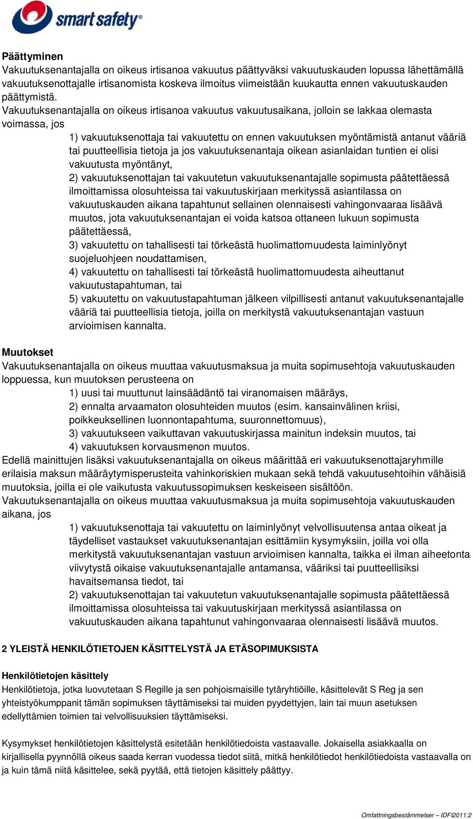 Vakuutuksenantajalla on oikeus irtisanoa vakuutus vakuutusaikana, jolloin se lakkaa olemasta voimassa, jos 1) vakuutuksenottaja tai vakuutettu on ennen vakuutuksen myöntämistä antanut vääriä tai