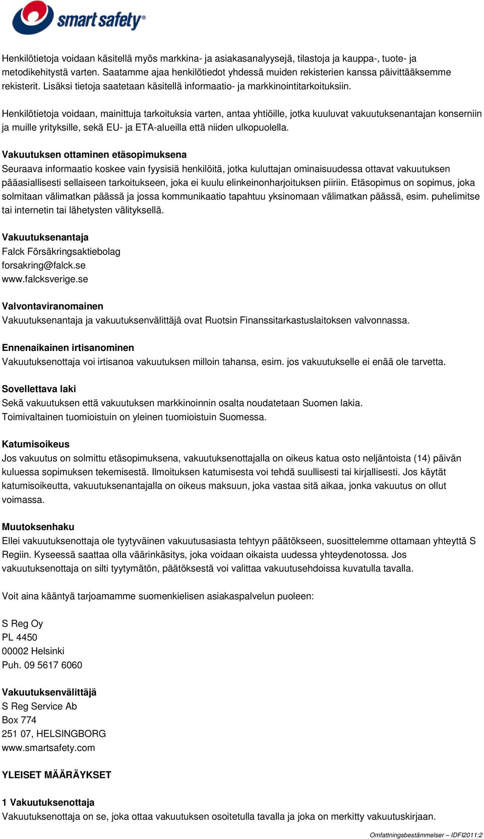 Henkilötietoja voidaan, mainittuja tarkoituksia varten, antaa yhtiöille, jotka kuuluvat vakuutuksenantajan konserniin ja muille yrityksille, sekä EU- ja ETA-alueilla että niiden ulkopuolella.