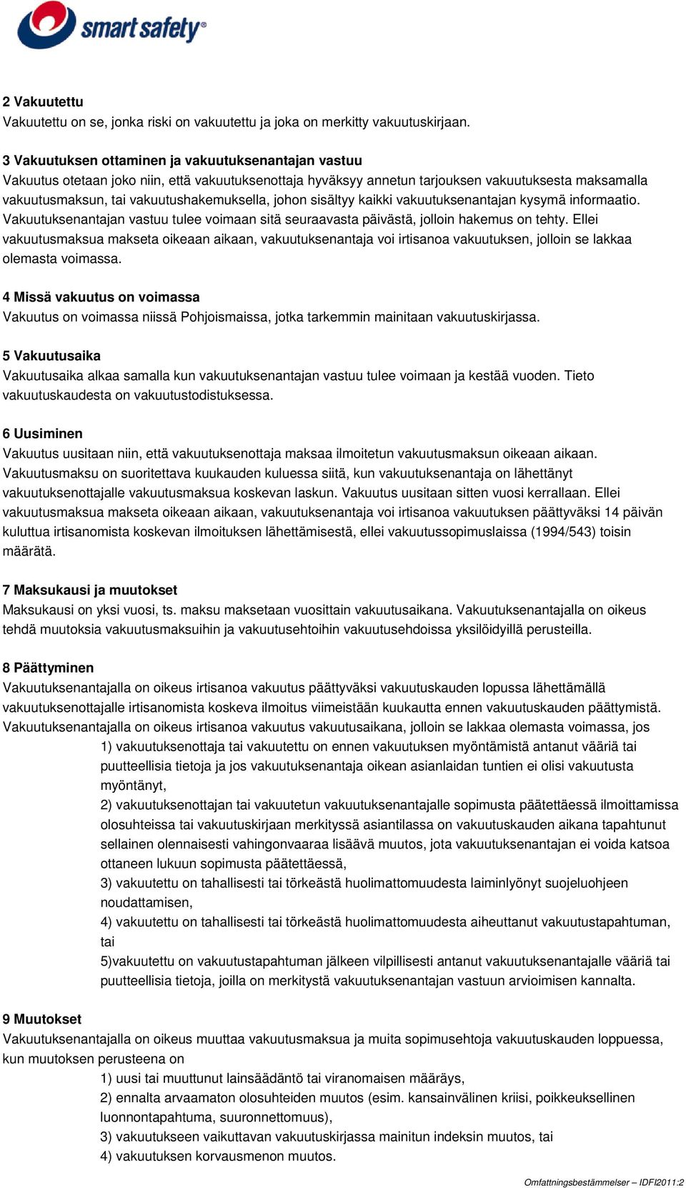 johon sisältyy kaikki vakuutuksenantajan kysymä informaatio. Vakuutuksenantajan vastuu tulee voimaan sitä seuraavasta päivästä, jolloin hakemus on tehty.