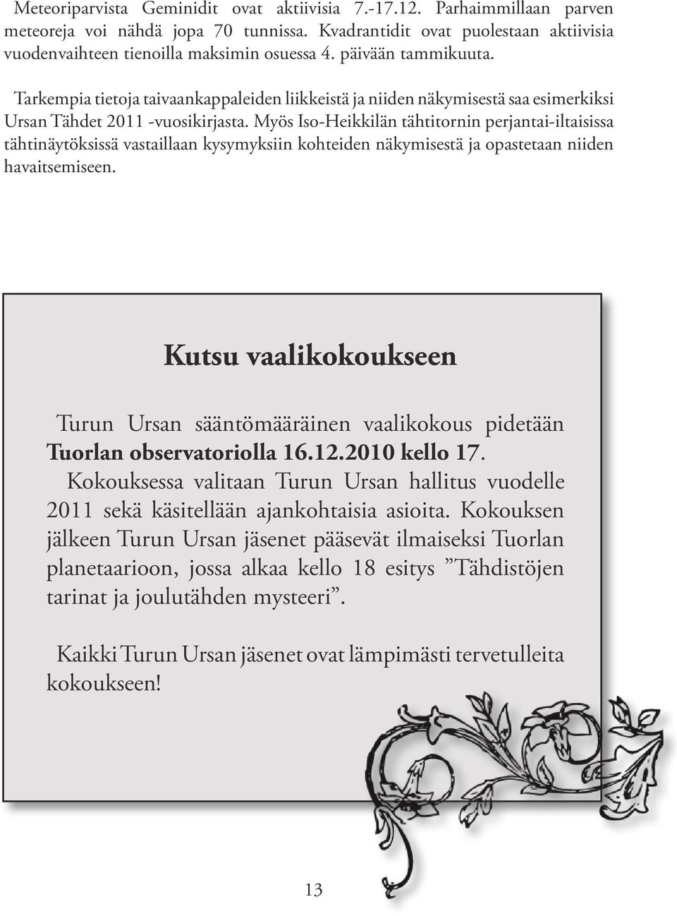 Myös Iso-Heikkilän tähtitornin perjantai-iltaisissa tähtinäytöksissä vastaillaan kysymyksiin kohteiden näkymisestä ja opastetaan niiden havaitsemiseen.