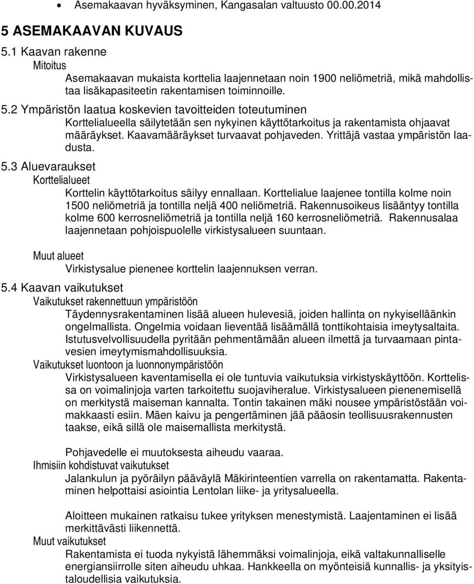 2 Ympäristön laatua koskevien tavoitteiden toteutuminen Korttelialueella säilytetään sen nykyinen käyttötarkoitus ja rakentamista ohjaavat määräykset. Kaavamääräykset turvaavat pohjaveden.