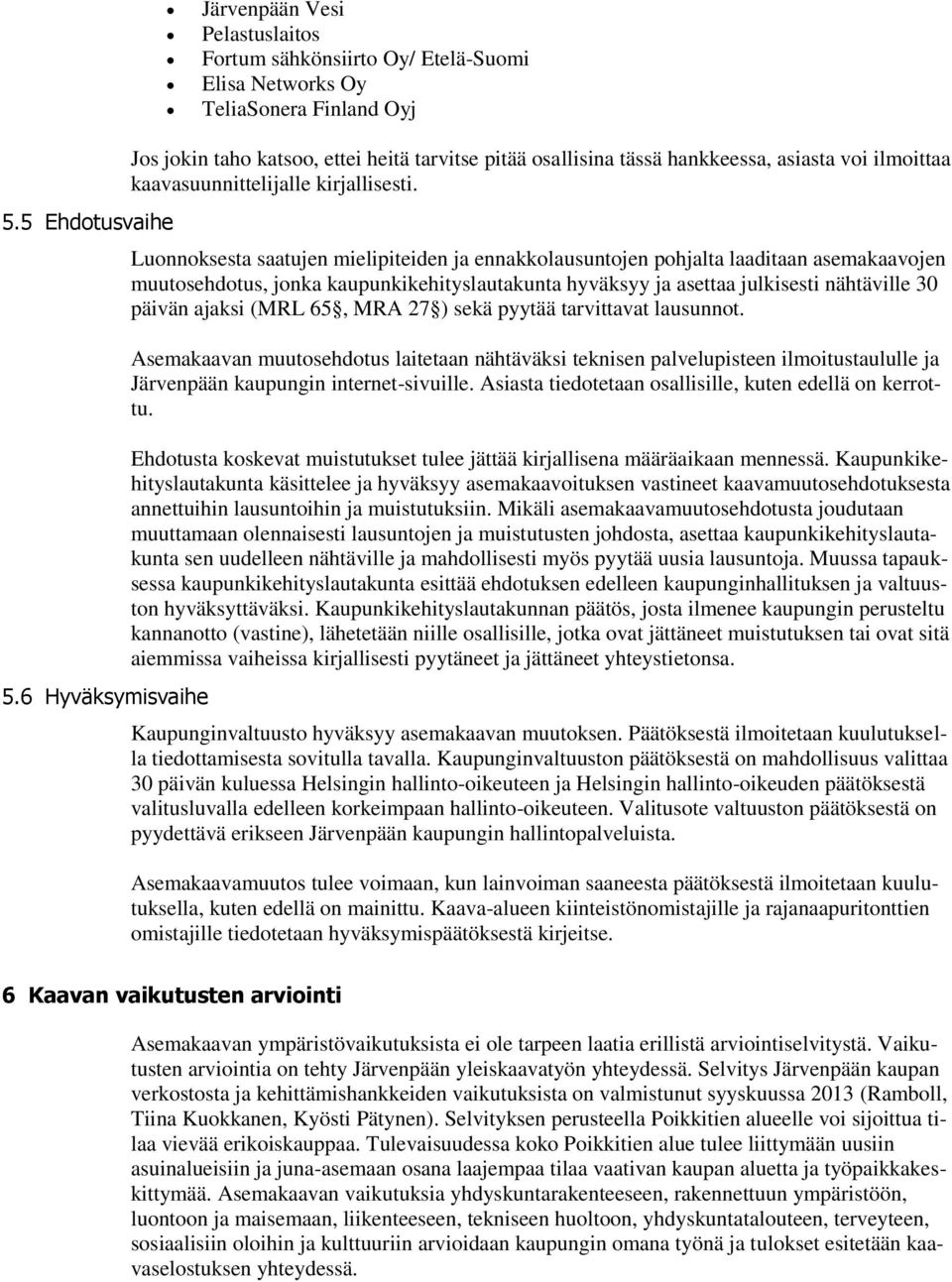 Luonnoksesta saatujen mielipiteiden ja ennakkolausuntojen pohjalta laaditaan asemakaavojen muutosehdotus, jonka kaupunkikehityslautakunta hyväksyy ja asettaa julkisesti nähtäville 30 päivän ajaksi