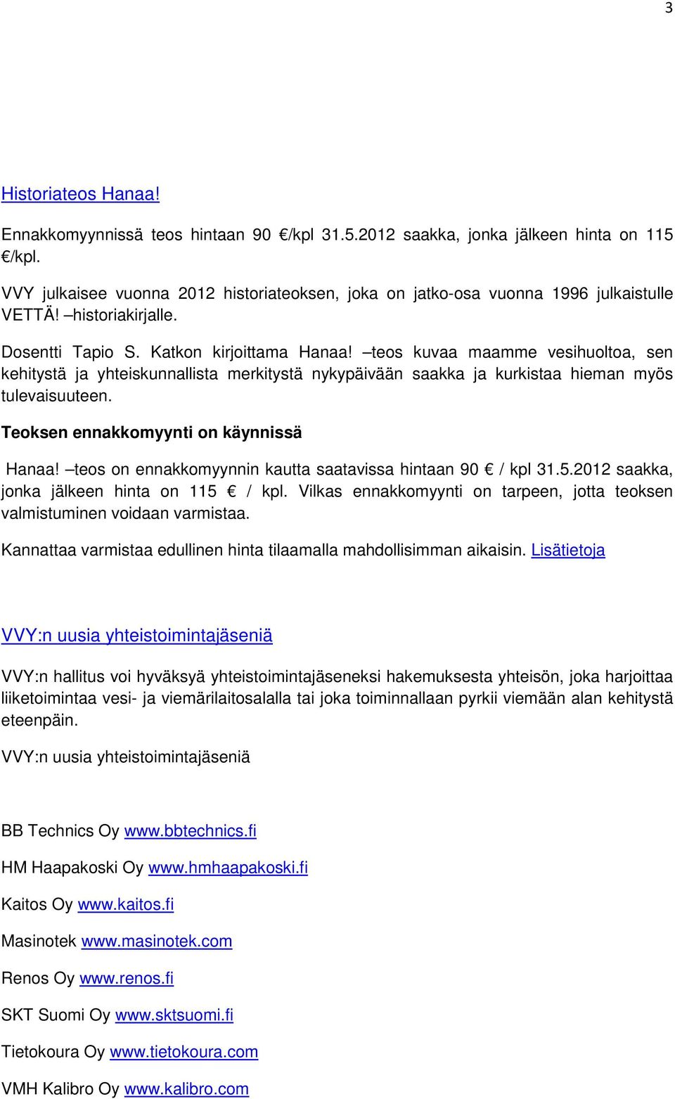 teos kuvaa maamme vesihuoltoa, sen kehitystä ja yhteiskunnallista merkitystä nykypäivään saakka ja kurkistaa hieman myös tulevaisuuteen. Teoksen ennakkomyynti on käynnissä Hanaa!