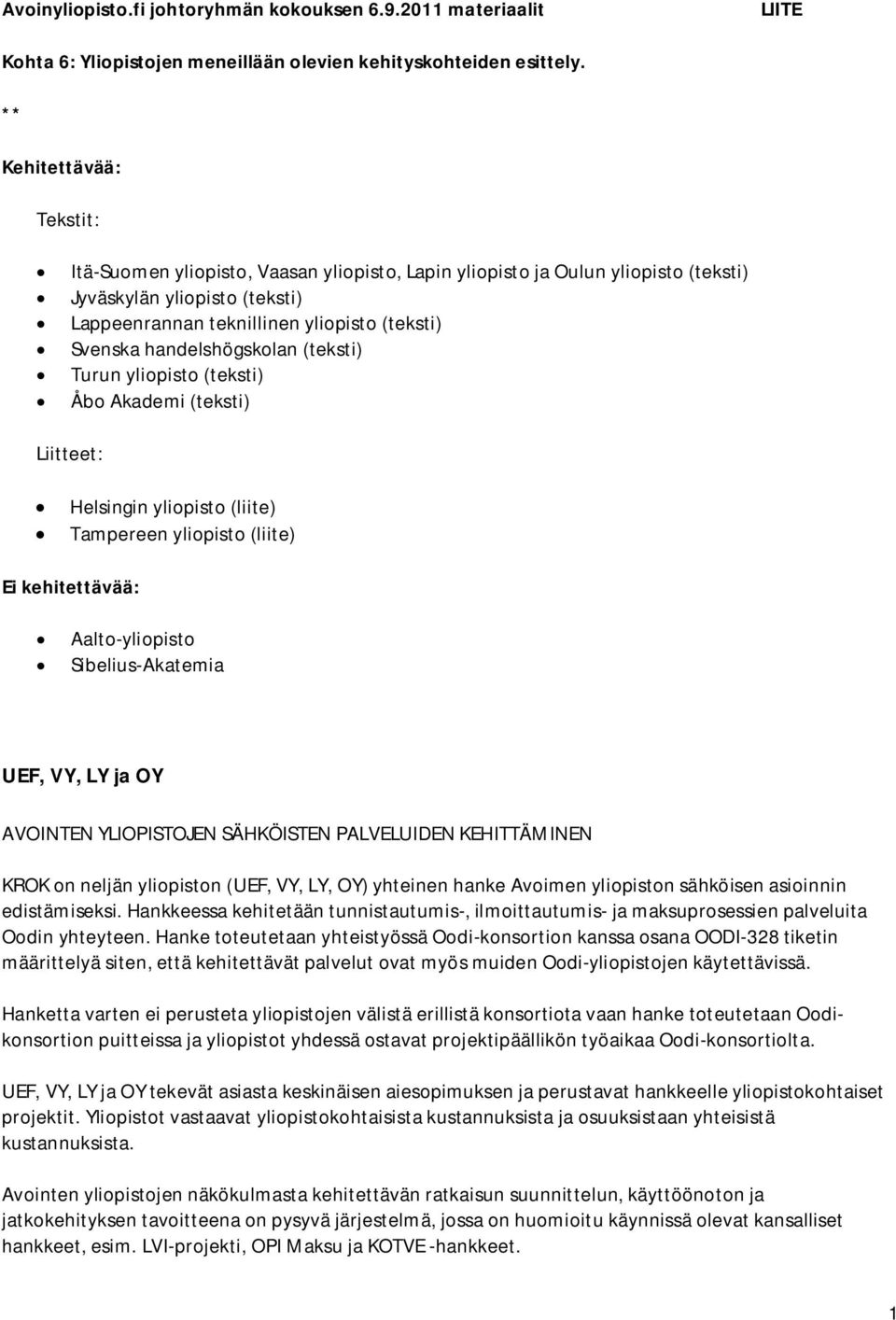 handelshögskolan (teksti) Turun yliopisto (teksti) Åbo Akademi (teksti) Liitteet: Helsingin yliopisto (liite) Tampereen yliopisto (liite) Ei kehitettävää: Aalto-yliopisto Sibelius-Akatemia UEF, VY,