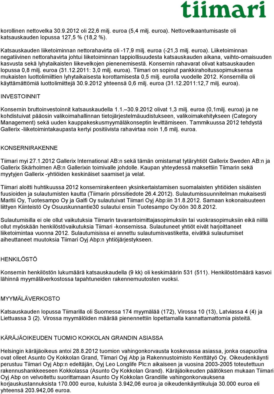 Liiketoiminnan negatiivinen nettorahavirta johtui liiketoiminnan tappiollisuudesta katsauskauden aikana, vaihto-omaisuuden kasvusta sekä lyhytaikaisten liikevelkojen pienenemisestä.