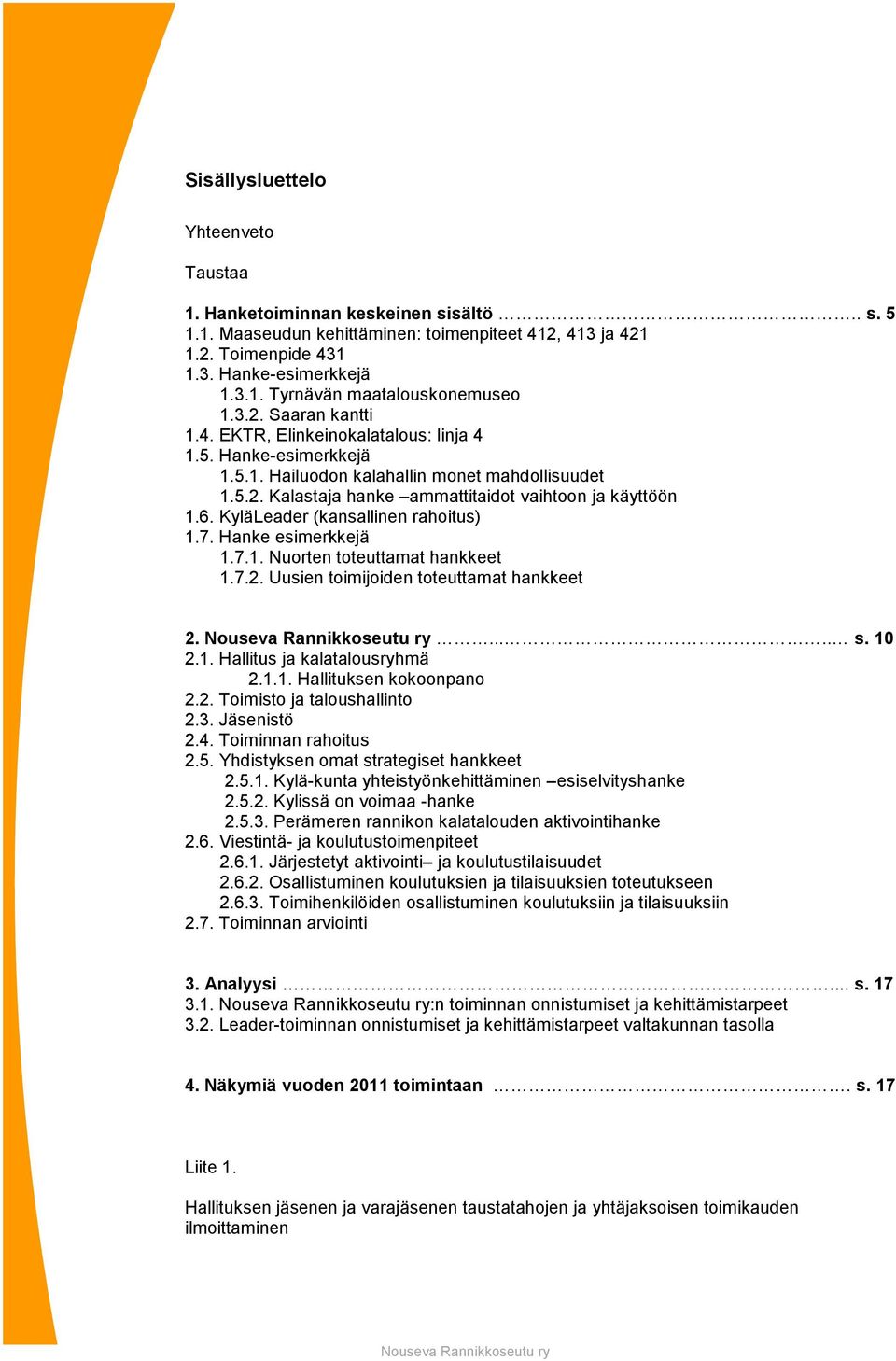 KyläLeader (kansallinen rahoitus) 1.7. Hanke esimerkkejä 1.7.1. Nuorten toteuttamat hankkeet 1.7.2. Uusien toimijoiden toteuttamat hankkeet 2...... s. 10 2.1. Hallitus ja kalatalousryhmä 2.1.1. Hallituksen kokoonpano 2.