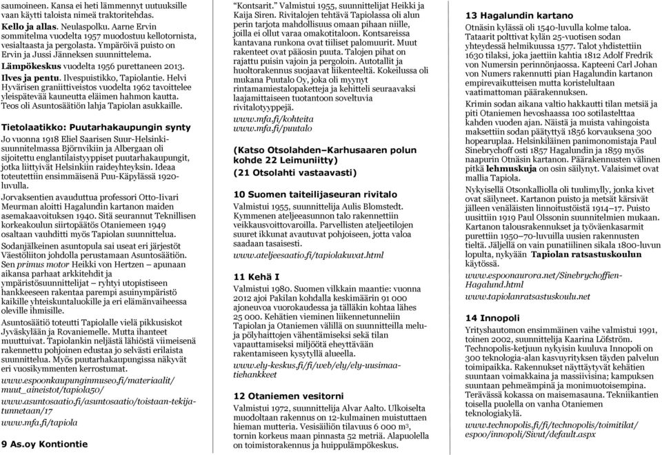 Ilves ja pentu. Ilvespuistikko, Tapiolantie. Helvi Hyvärisen graniittiveistos vuodelta 1962 tavoittelee yleispätevää kauneutta eläimen hahmon kautta. Teos oli Asuntosäätiön lahja Tapiolan asukkaille.