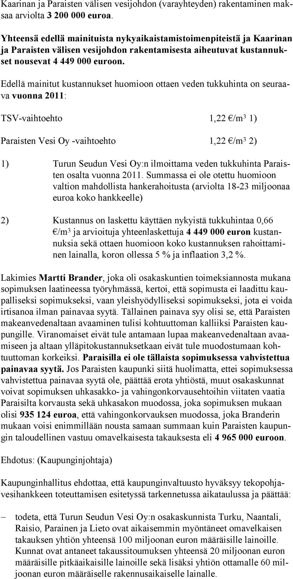 Edellä mainitut kustannukset huomioon ottaen veden tukkuhinta on seuraava vuonna 2011: TSV-vaihtoehto 1,22 /m 3 1) Paraisten Vesi Oy -vaihtoehto 1,22 /m 3 2) 1) Turun Seudun Vesi Oy:n ilmoittama