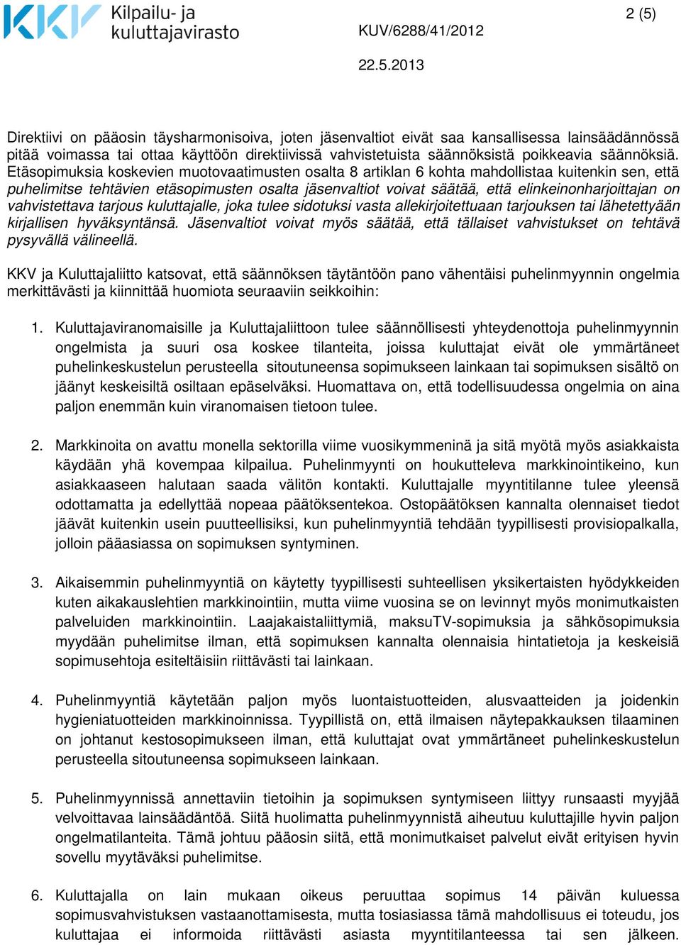 Etäsopimuksia koskevien muotovaatimusten osalta 8 artiklan 6 kohta mahdollistaa kuitenkin sen, että puhelimitse tehtävien etäsopimusten osalta jäsenvaltiot voivat säätää, että elinkeinonharjoittajan