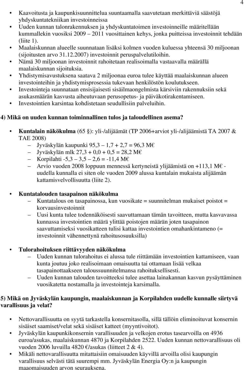 Maalaiskunnan alueelle suunnataan lisäksi kolmen vuoden kuluessa yhteensä 30 miljoonan (sijoitusten arvo 31.12.2007) investoinnit peruspalvelutiloihin.