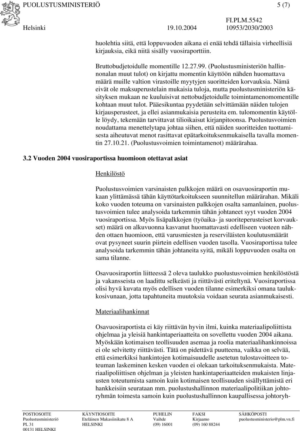 Nämä eivät ole maksuperustelain mukaisia tuloja, mutta puolustusministeriön käsityksen mukaan ne kuuluisivat nettobudjetoidulle toimintamenomomentille kohtaan muut tulot.