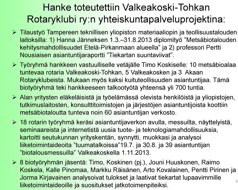 Työryhmä hankkeen vastuulliselle vetäjälle Timo Koskiselle: 10 metsäbioalaa tuntevaa rotaria Valkeakoski-Tohkan, 5 Valkeakosken ja 3 Akaan Rotaryklubeista.