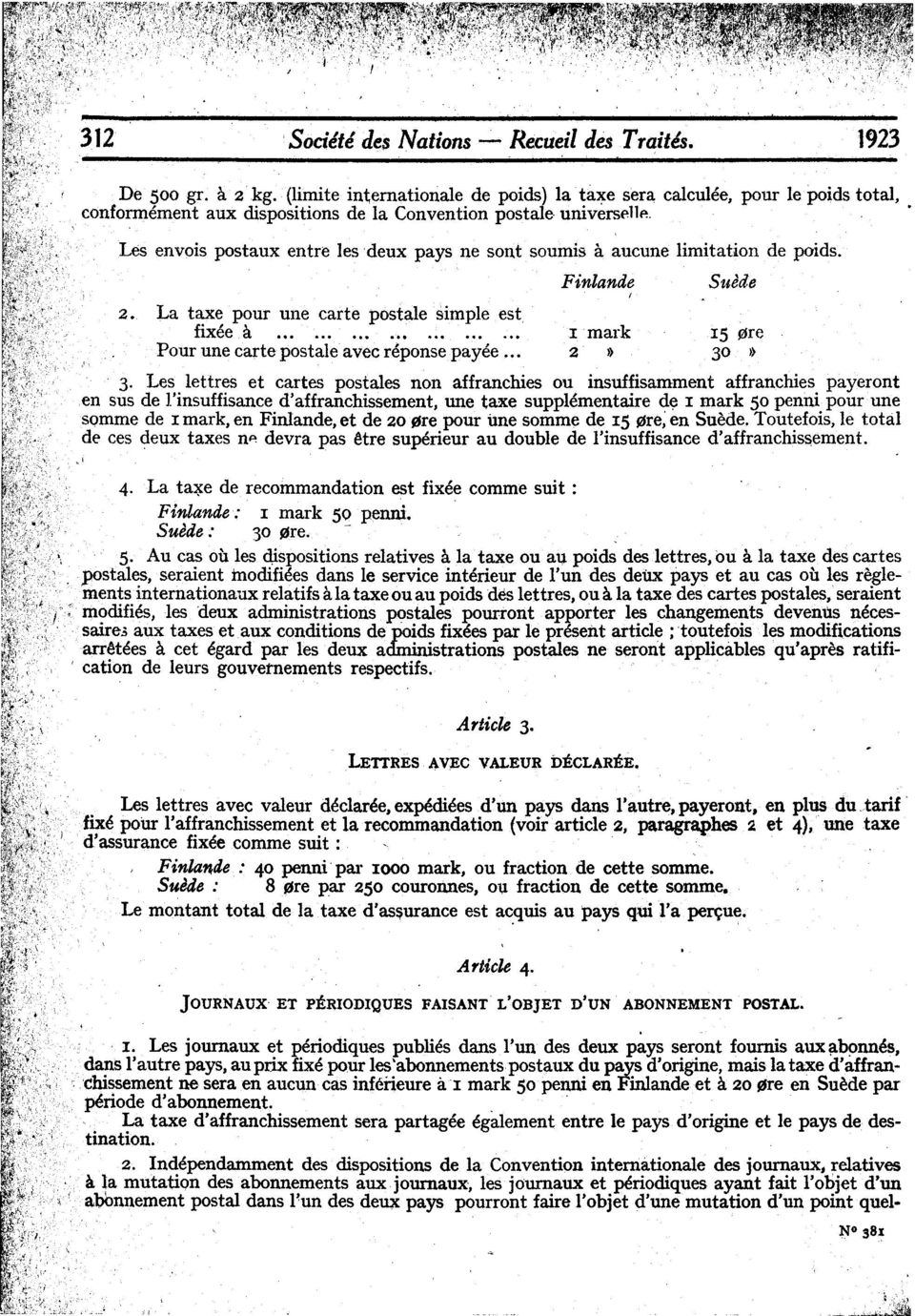 . to Les envois postaux entre les 'deux pays ne sont soumis a aucune limitation de poids. 4. La ta~e de recommandation est fixee comme suit: Finlande: I mark 50 penni. Suede : ' 30 ~re.