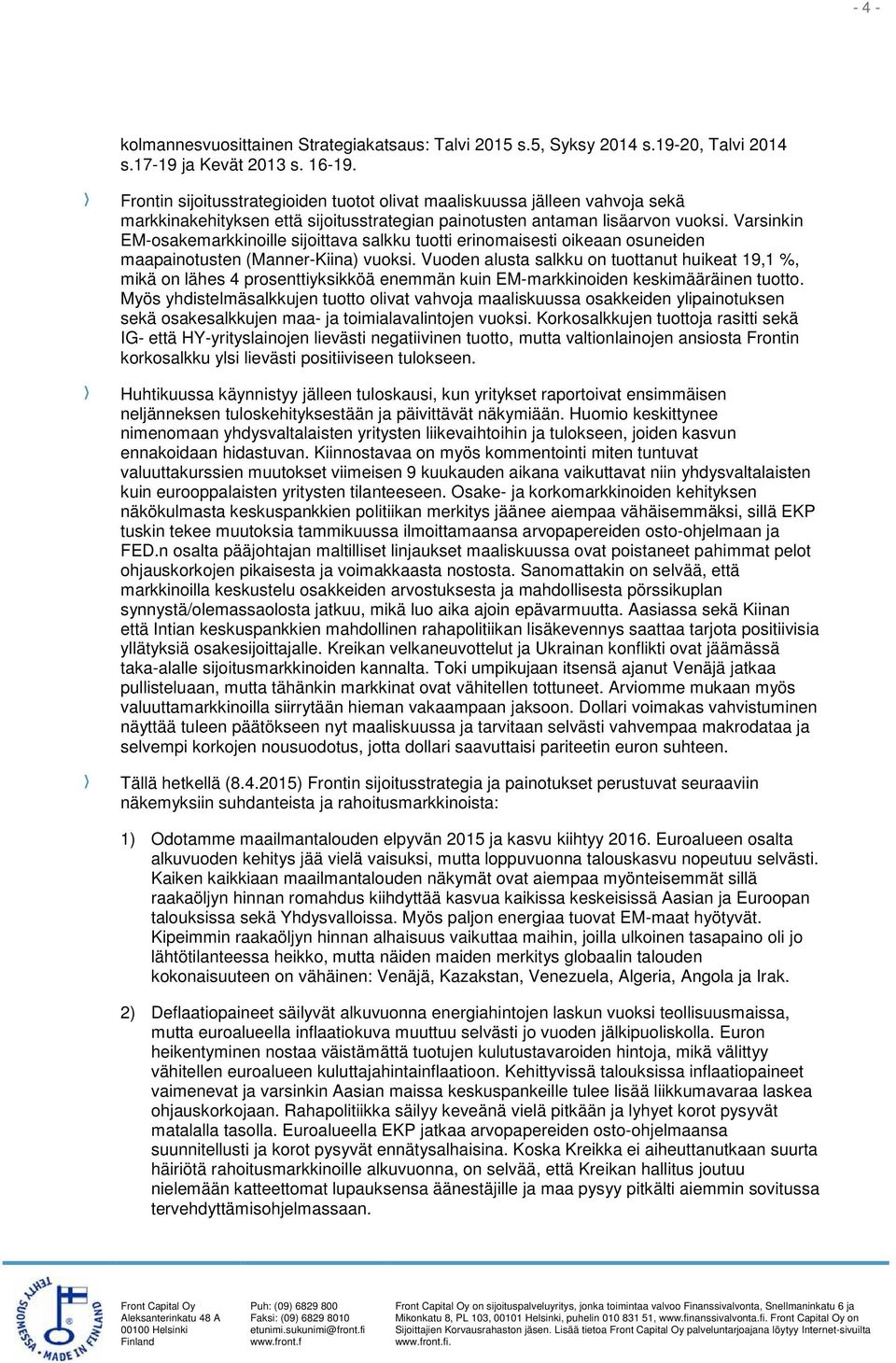 Varsinkin EM-osakemarkkinoille sijoittava salkku tuotti erinomaisesti oikeaan osuneiden maapainotusten (Manner-Kiina) vuoksi.