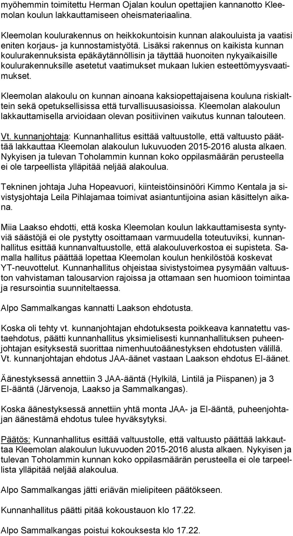 Lisäksi rakennus on kaikista kun nan koulurakennuksista epäkäytännöllisin ja täyttää huonoiten ny ky ai kai sil le koulurakennuksille asetetut vaatimukset mukaan lukien es teet tö myys vaa timuk set.