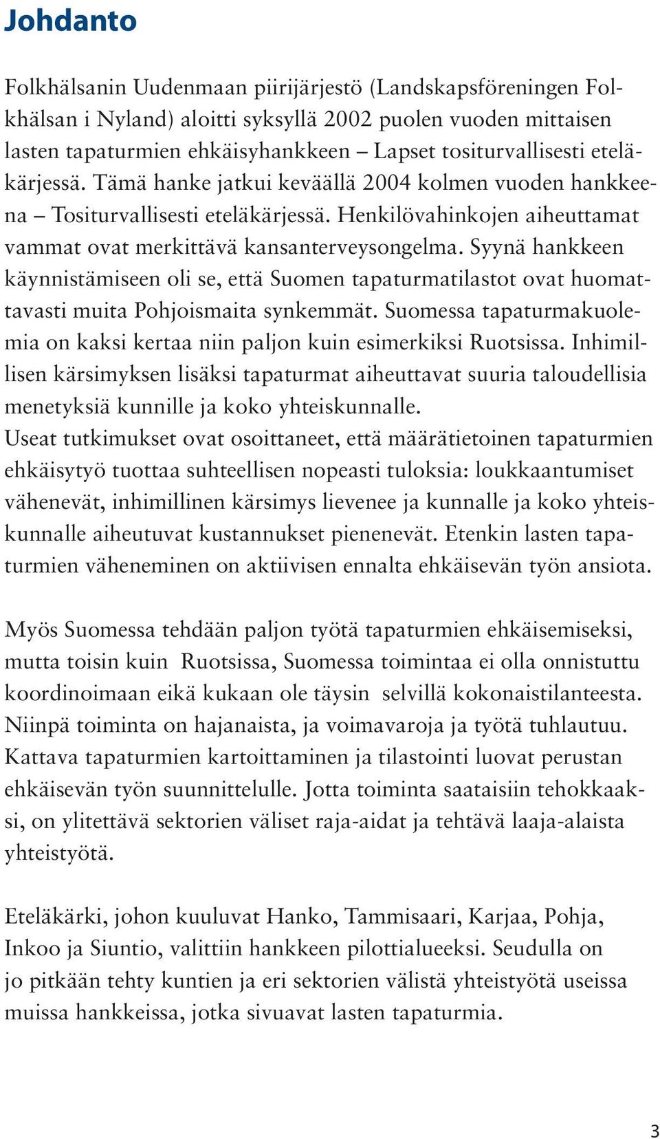 Syynä hankkeen käynnistämiseen oli se, että Suomen tapaturmatilastot ovat huomattavasti muita Pohjoismaita synkemmät. Suomessa tapaturmakuolemia on kaksi kertaa niin paljon kuin esimerkiksi Ruotsissa.