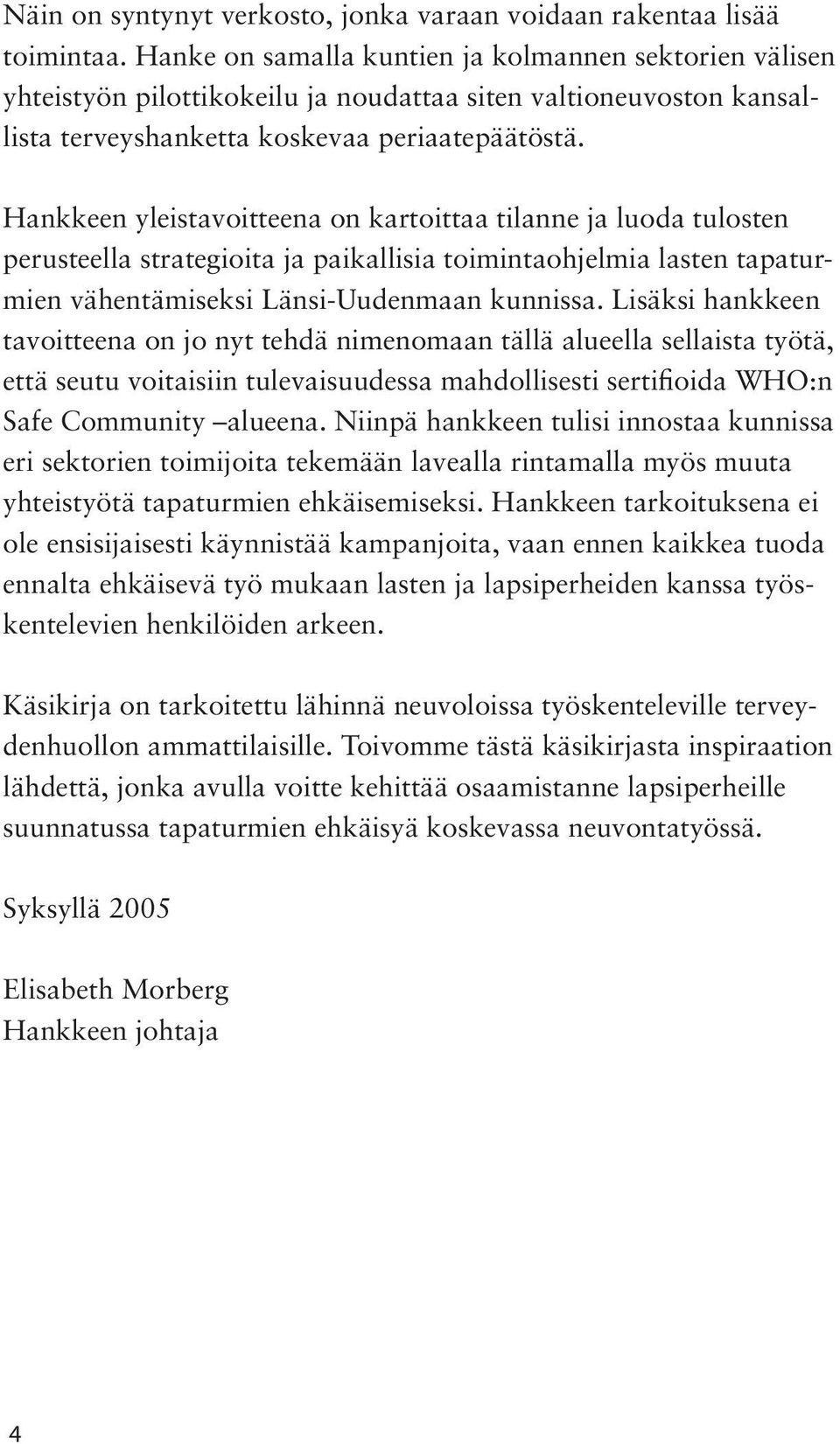 Hankkeen yleistavoitteena on kartoittaa tilanne ja luoda tulosten perusteella strategioita ja paikallisia toimintaohjelmia lasten tapaturmien vähentämiseksi Länsi-Uudenmaan kunnissa.