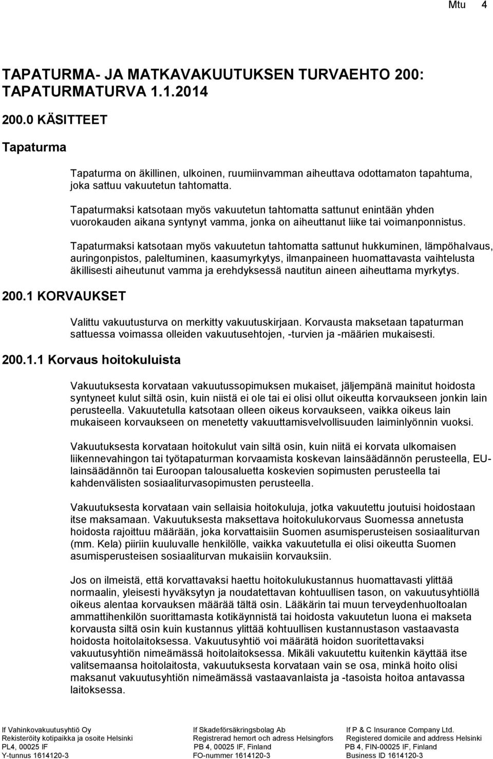 Tapaturmaksi katsotaan myös vakuutetun tahtomatta sattunut enintään yhden vuorokauden aikana syntynyt vamma, jonka on aiheuttanut liike tai voimanponnistus.