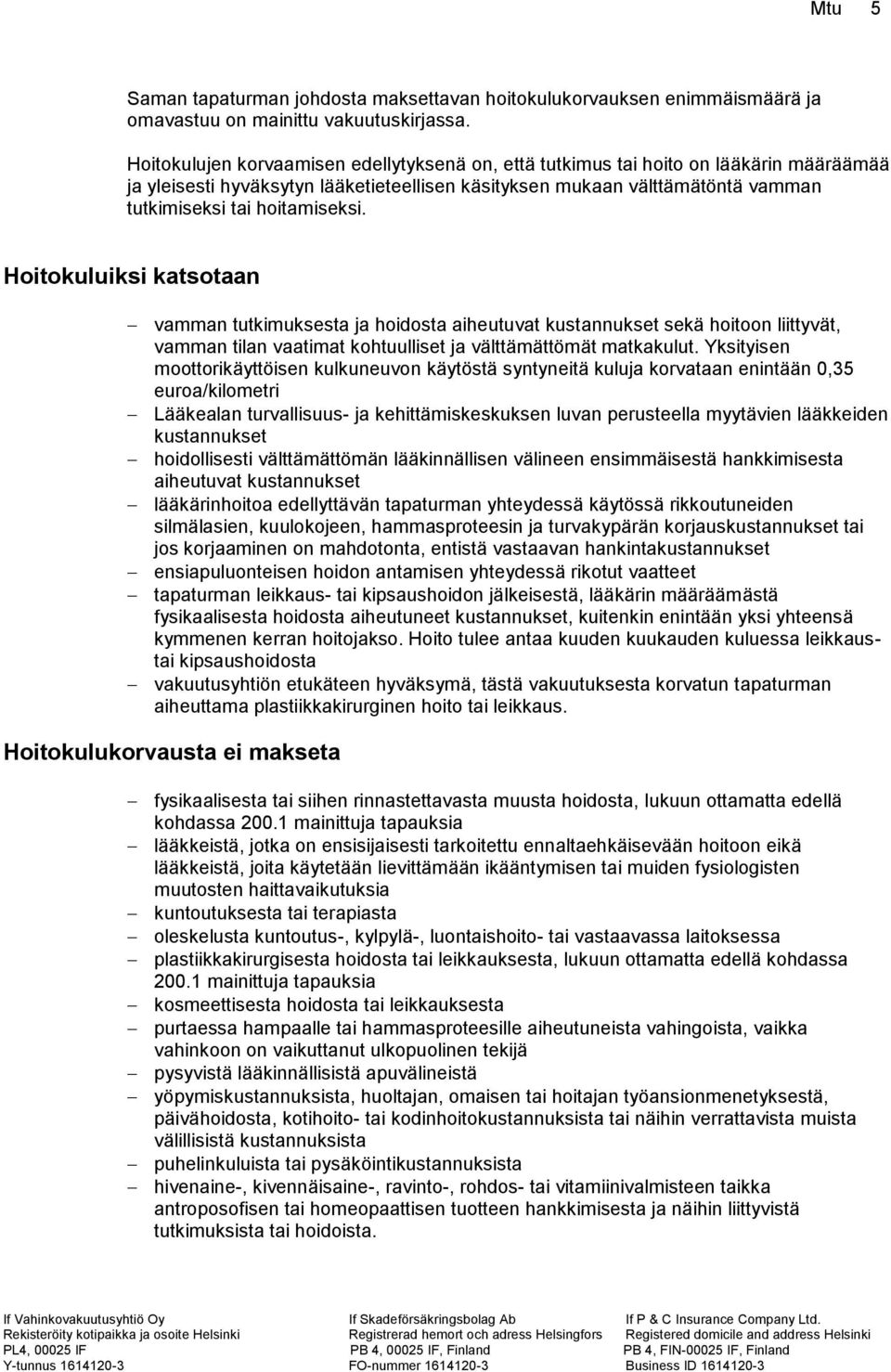 Hoitokuluiksi katsotaan vamman tutkimuksesta ja hoidosta aiheutuvat kustannukset sekä hoitoon liittyvät, vamman tilan vaatimat kohtuulliset ja välttämättömät matkakulut.