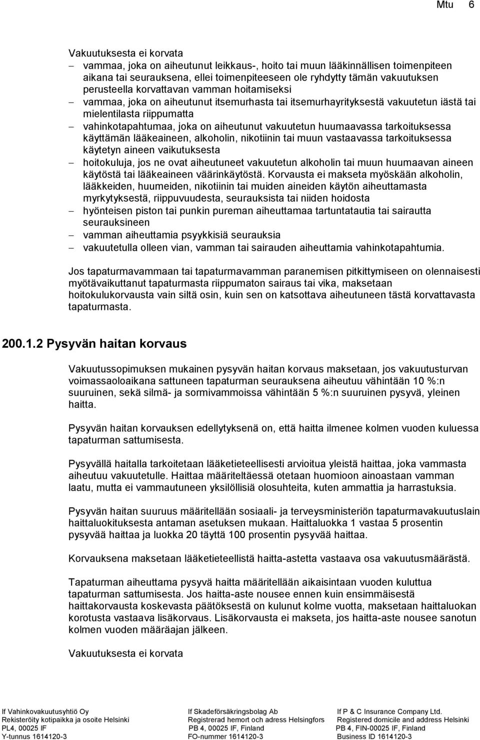 vakuutetun huumaavassa tarkoituksessa käyttämän lääkeaineen, alkoholin, nikotiinin tai muun vastaavassa tarkoituksessa käytetyn aineen vaikutuksesta hoitokuluja, jos ne ovat aiheutuneet vakuutetun