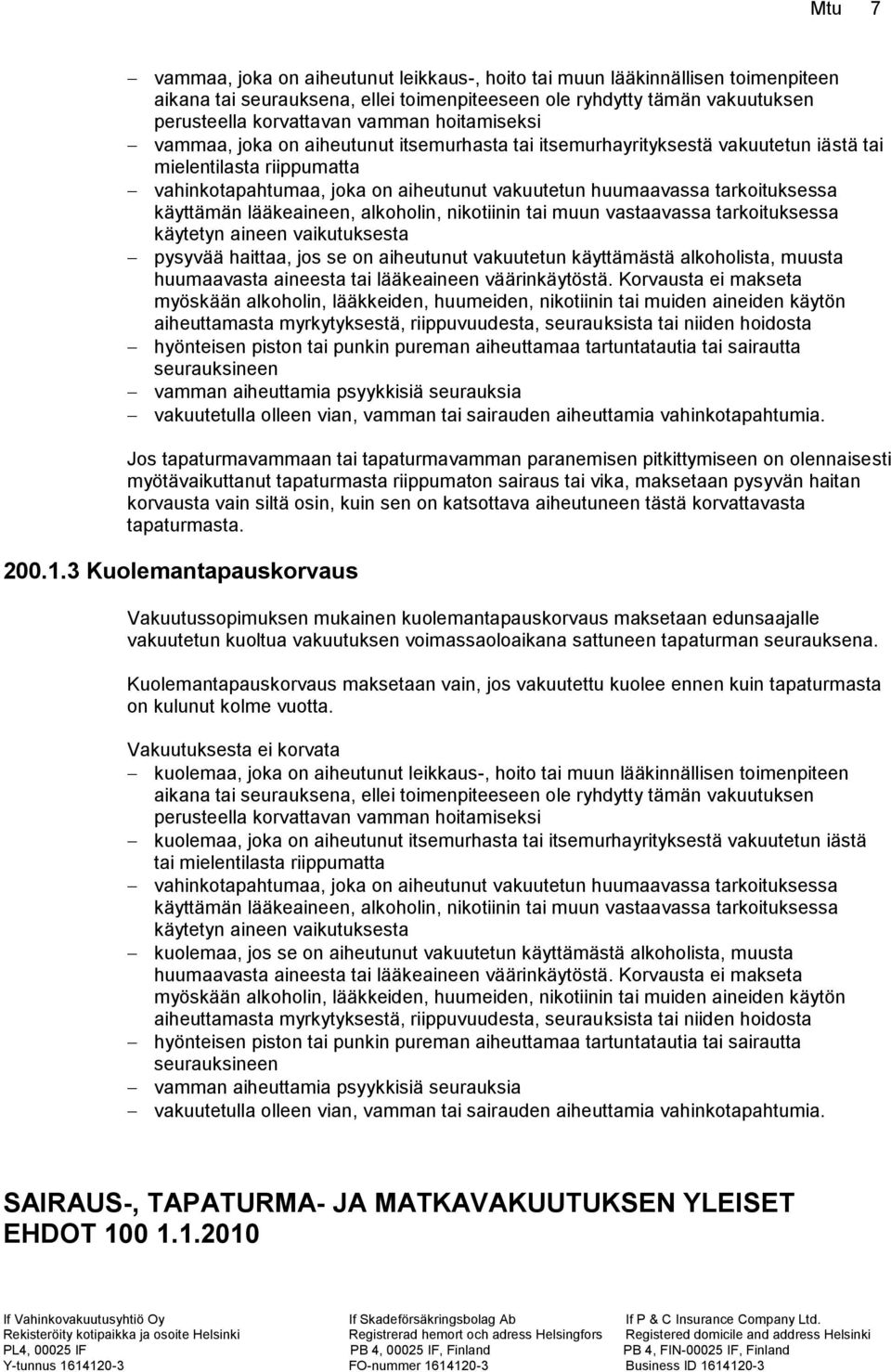 tarkoituksessa käyttämän lääkeaineen, alkoholin, nikotiinin tai muun vastaavassa tarkoituksessa käytetyn aineen vaikutuksesta pysyvää haittaa, jos se on aiheutunut vakuutetun käyttämästä alkoholista,