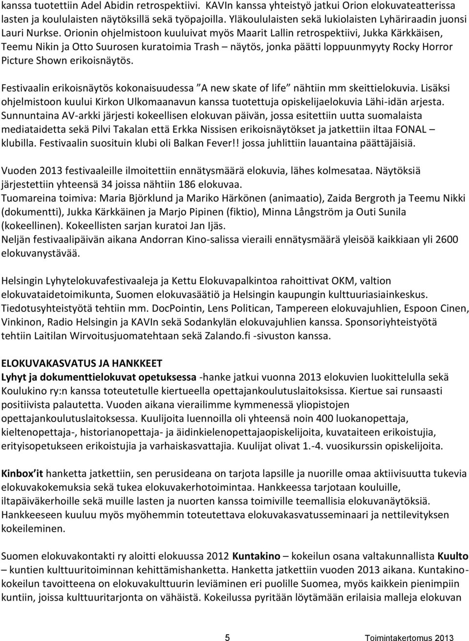 Orionin ohjelmistoon kuuluivat myös Maarit Lallin retrospektiivi, Jukka Kärkkäisen, Teemu Nikin ja Otto Suurosen kuratoimia Trash näytös, jonka päätti loppuunmyyty Rocky Horror Picture Shown