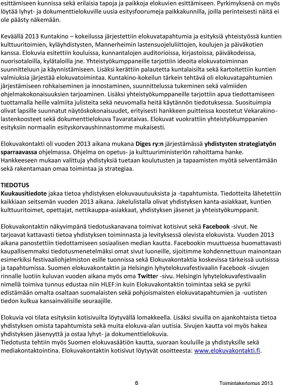 Keväällä 2013 Kuntakino kokeilussa järjestettiin elokuvatapahtumia ja esityksiä yhteistyössä kuntien kulttuuritoimien, kyläyhdistysten, Mannerheimin lastensuojeluliittojen, koulujen ja päiväkotien